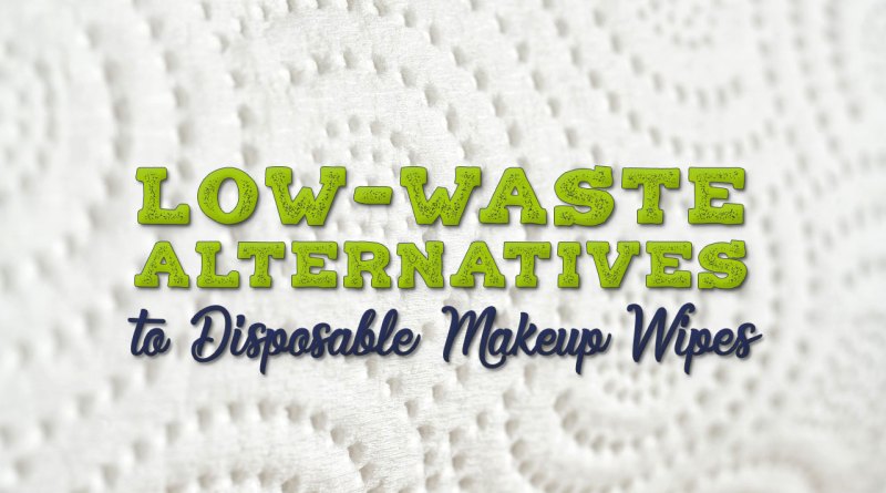 Low-Waste Options to Make-up Remover Wipes – Broke and Lovely